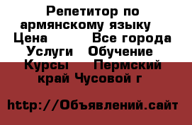 Репетитор по армянскому языку  › Цена ­ 800 - Все города Услуги » Обучение. Курсы   . Пермский край,Чусовой г.